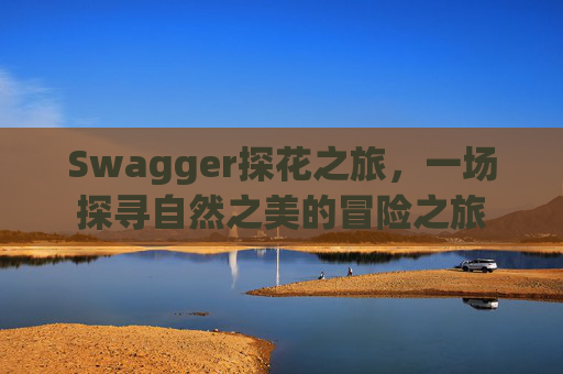 Swagger探花之旅,一场探寻自然之美的冒险之旅